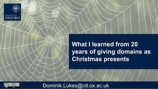What I learned from 20
years of giving domains as
Christmas presents
Dominik.Lukes@ctl.ox.ac.uk
 