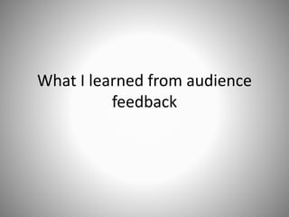 What I learned from audience
feedback
 