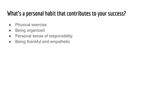 What’s a personal habit that contributes to your success?
● Physical exercise
● Being organized
● Personal sense of respon...