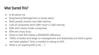 What Started This?
● A bit about me
● Engineering Management is lonely place
● Most people receive very little training
● ...