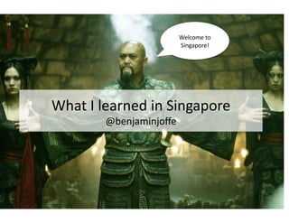 Captain	
  Barbossa…	
  
     Welcome	
  to	
  Singapore!	
  
                           Welcome	
  to	
  
                           Singapore!	
  




What	
  I	
  learned	
  in	
  Singapore	
  
             @benjaminjoﬀe	
  
 