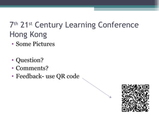 7th
21st
Century Learning Conference
Hong Kong
• Some Pictures
• Question?
• Comments?
• Feedback- use QR code
 