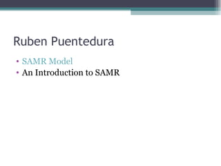 Ruben Puentedura
• SAMR Model
• An Introduction to SAMR
 