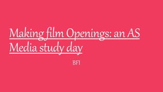 MakingfilmOpenings:anAS
Mediastudyday
BFI
 
