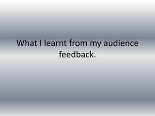 What I learnt from my audience
feedback.
 