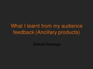 What I learnt from my audience
 feedback (Ancillary products)

         Zainab Oyenuga
 