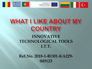 INNOVATIVE
TECHNOLOGICAL TOOLS
I.T.T.
Ref.No. 2018-1-RO01-KA229-
049123
 