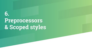 6.
Preprocessors
& Scoped styles