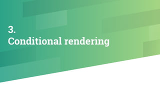 3.
Conditional rendering