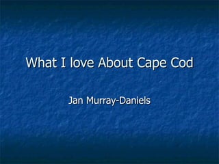 What I love About Cape Cod Jan Murray-Daniels 