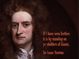 If I have seen further,
it is by standing on
ye sholders of Giants.
Sir Isaac Newton
 