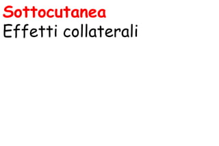 Sottocutanea
Effetti collaterali
 