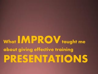 What

IMPROV taught me

about giving effective training

PRESENTATIONS

 