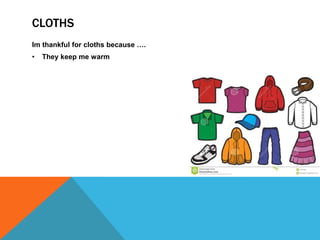 CLOTHS
Im thankful for cloths because ….
•

They keep me warm

 