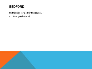 BEDFORD
Im thankful for Bedford because..
•

It’s a good school

 