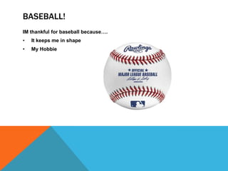 BASEBALL!
IM thankful for baseball because….
•

It keeps me in shape

•

My Hobbie

 