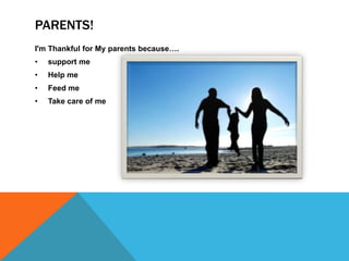 PARENTS!
I'm Thankful for My parents because….
•

support me

•

Help me

•

Feed me

•

Take care of me

 