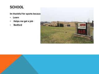 SCHOOL
Im thankful for sports because…
•

Learn

•

Helps me get a job

•

Bedford

 