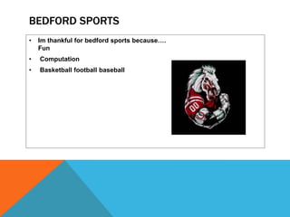 BEDFORD SPORTS
•

Im thankful for bedford sports because….
Fun

•

Computation

•

Basketball football baseball

 