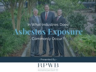 - Presented By -
In What Industries Does
Asbestos Exposure
Commonly Occur?
 