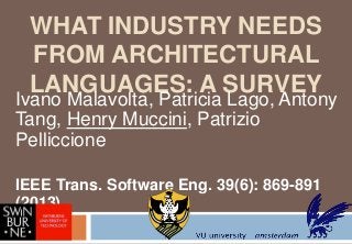 WHAT INDUSTRY NEEDS
FROM ARCHITECTURAL
LANGUAGES: A SURVEY

Ivano Malavolta, Patricia Lago, Antony
Tang, Henry Muccini, Patrizio
Pelliccione
IEEE Trans. Software Eng. 39(6): 869-891
(2013)

 