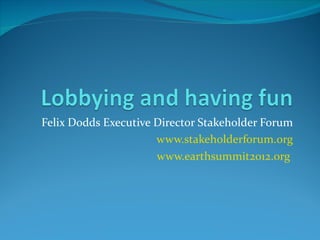 Felix Dodds Executive Director Stakeholder Forum
                      www.stakeholderforum.org
                      www.earthsummit2012.org
 