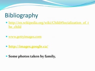 Bibliographyhttp://en.wikipedia.org/wiki/Child#Socialization_of_the_childwww.gettyimages.comhttp://images.google.ca/Some photos taken by family,