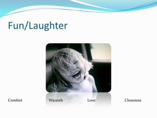 Fun/LaughterComfort                           Warmth                         Love                              Closeness 