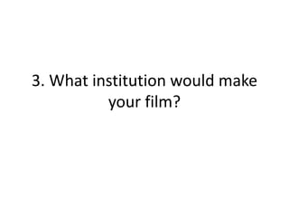 3. What institution would make
your film?
 
