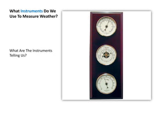 What Instruments Do We Use To Measure Weather? What Are The Instruments Telling Us? 