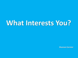 What Interests You?

               Shannon Cormier
 