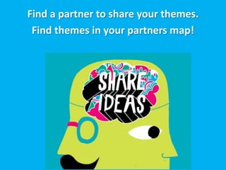 Find a partner to share your themes.
 Find themes in your partners map!
 
