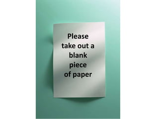 Please
take out a
  blank
  piece
 of paper
 