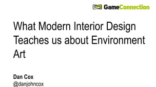 What Modern Interior Design 
Teaches us about Environment 
Art 
Dan Cox 
@danjohncox 
 