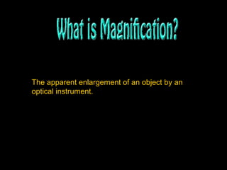 The apparent enlargement of an object by an optical instrument.   