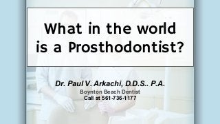 What in the world
is a Prosthodontist?
Dr. Paul V. Arkachi, D.D.S.. P.A.
Boynton Beach Dentist
Call at 561-736-1177
 