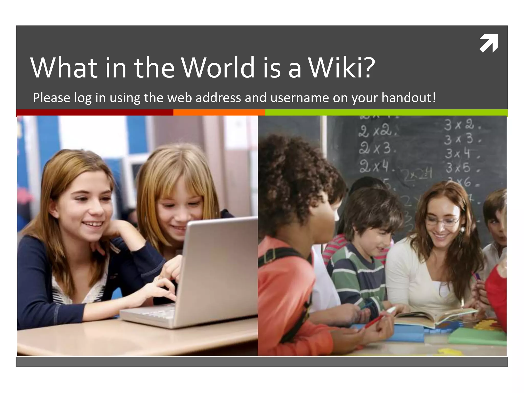 
What in theWorld is aWiki?
Please log in using the web address and username on your handout!
 