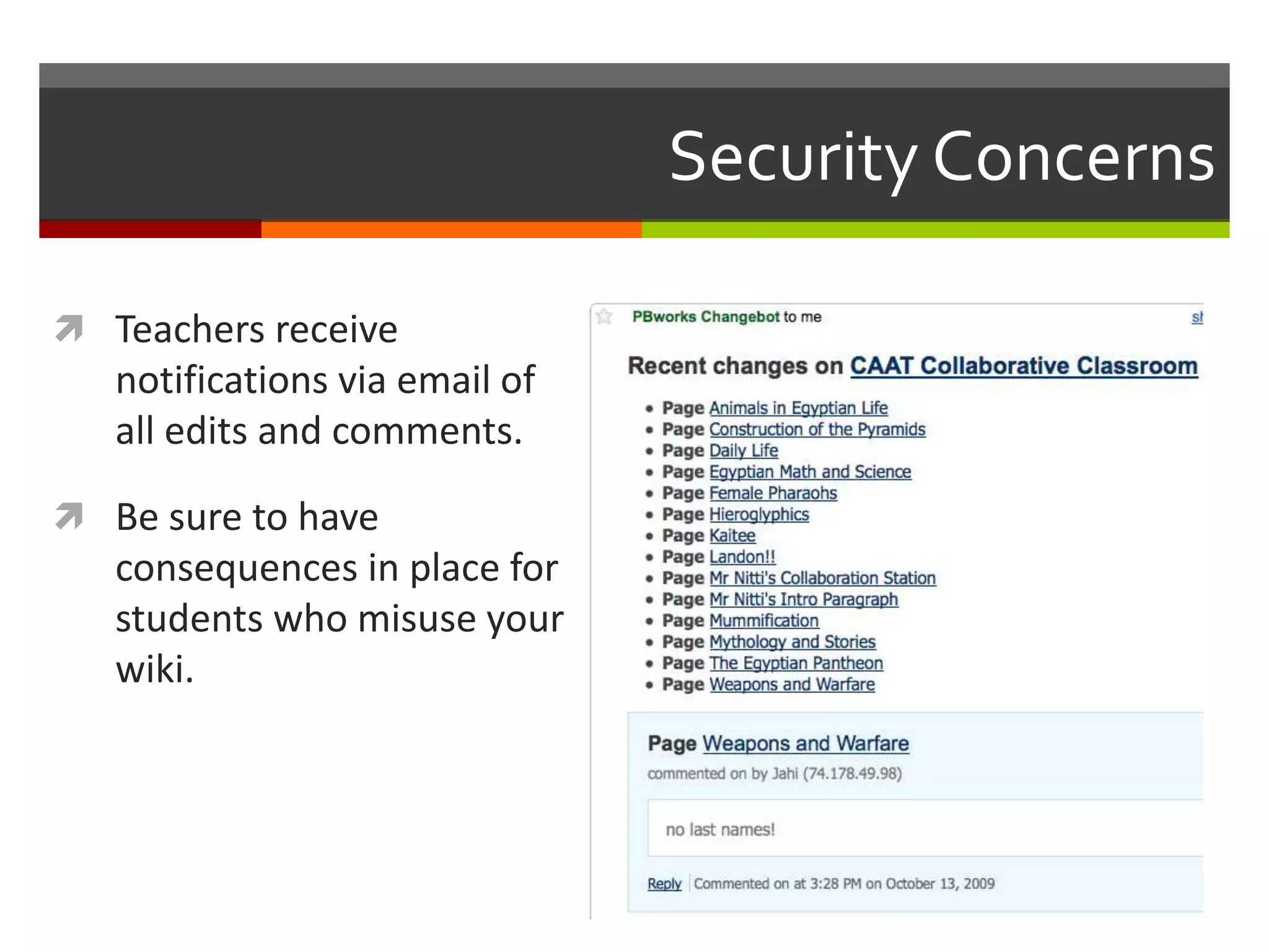 Security Concerns
 Teachers receive
notifications via email of
all edits and comments.
 Be sure to have
consequences in place for
students who misuse your
wiki.
 