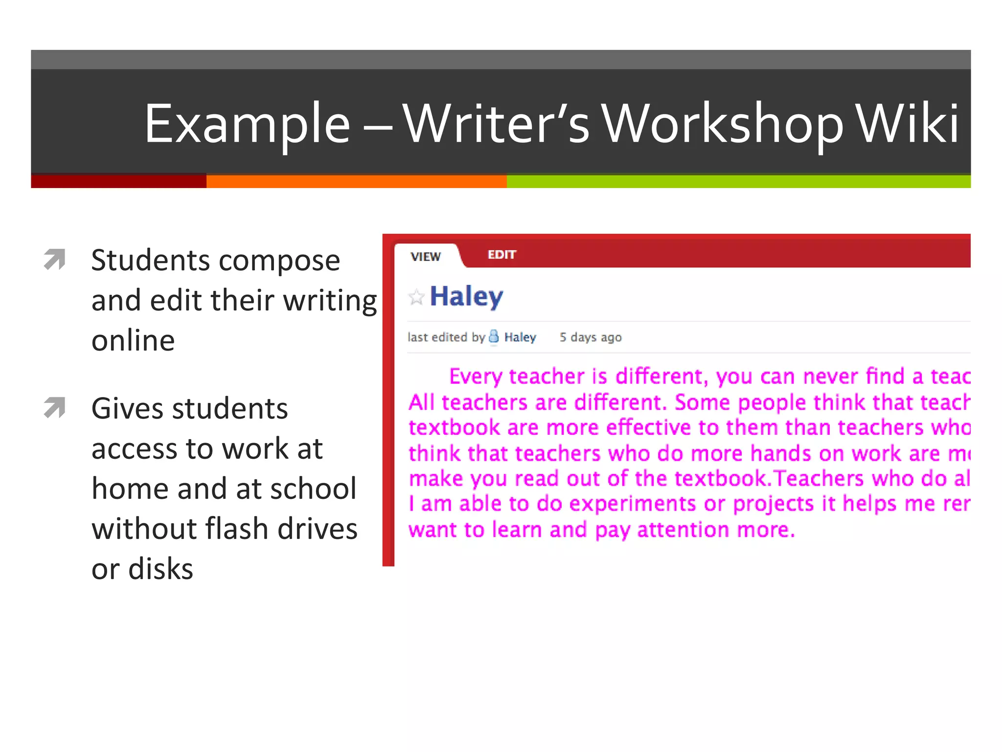 Example –Writer’sWorkshopWiki
 Students compose
and edit their writing
online
 Gives students
access to work at
home and at school
without flash drives
or disks
 