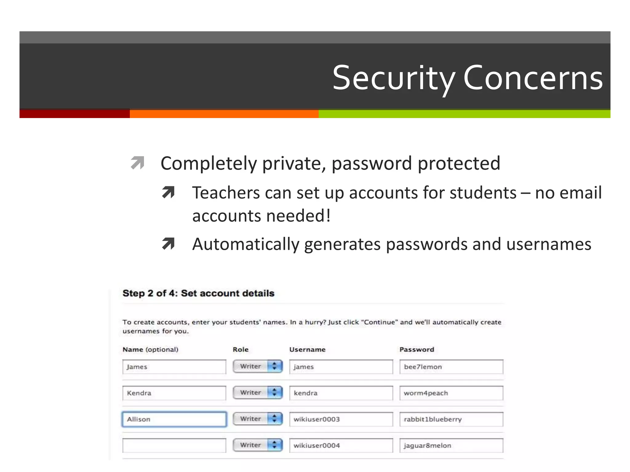 Security Concerns
 Completely private, password protected
 Teachers can set up accounts for students – no email
accounts needed!
 Automatically generates passwords and usernames
 
