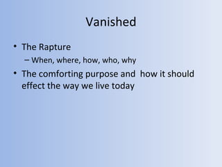 Vanished
• The Rapture
  – When, where, how, who, why
• The comforting purpose and how it should
  effect the way we live today
 