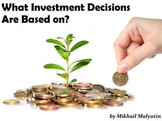 What Investment Decisions
Are Based on?
by Mikhail Malyutin
 