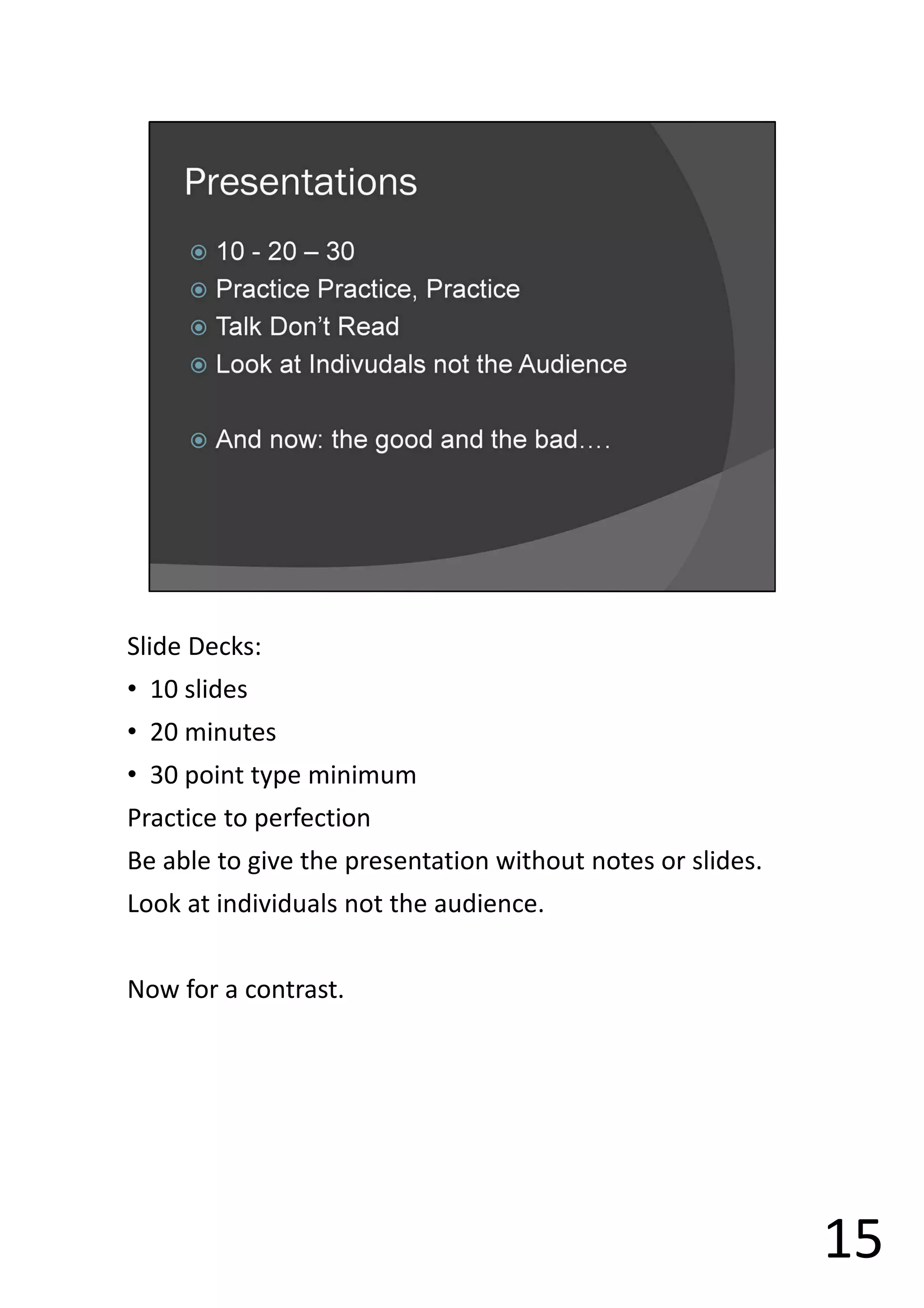 Slide Decks:
• 10 slides
• 20 minutes
• 30 point type minimum
Practice to perfection
Be able to give the presentation without notes or slides.
Look at individuals not the audience.
Now for a contrast.
15
 