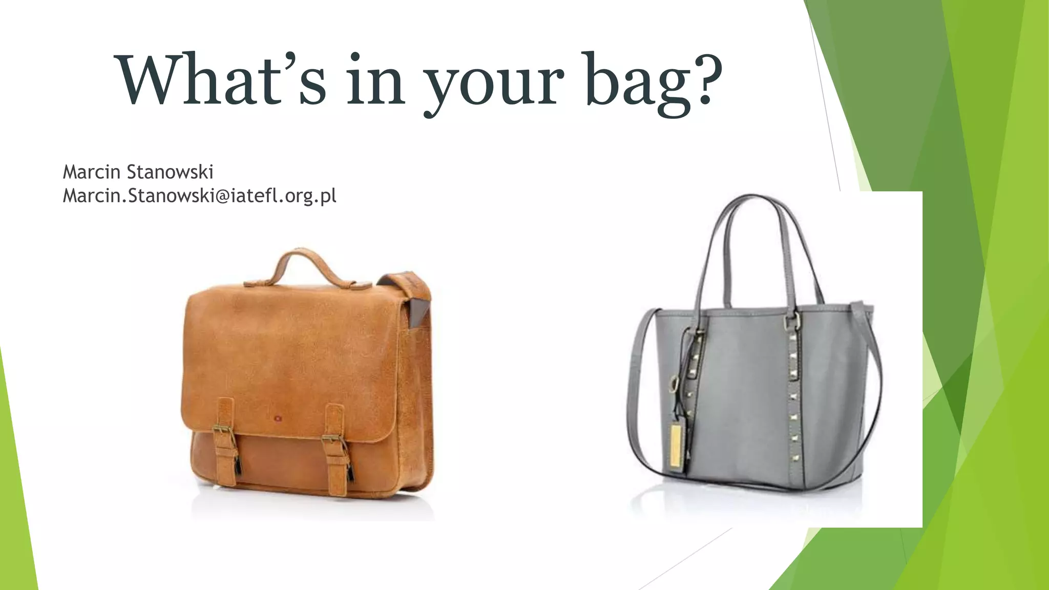 Marcin Stanowski
Marcin.Stanowski@iatefl.org.pl
What’s in your bag?
1