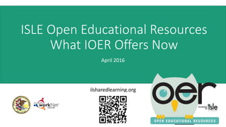 ISLE Open Educational Resources
What IOER Offers Now
April 2016
ilsharedlearning.org
 