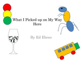 What I Picked up on My Way
Here

By Ed Ebreo

 