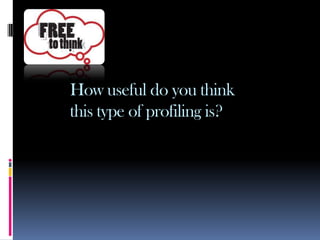 How useful do you think
this type of profiling is?
 