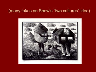 (many takes on Snow’s “two cultures” idea)
 