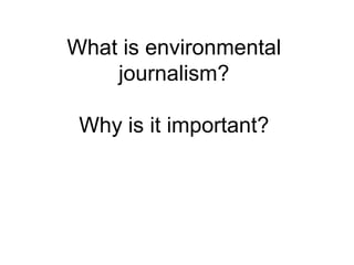 What is environmental
journalism?
Why is it important?
 
