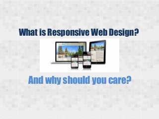 What is Responsive Web Design?
And why should you care?
 